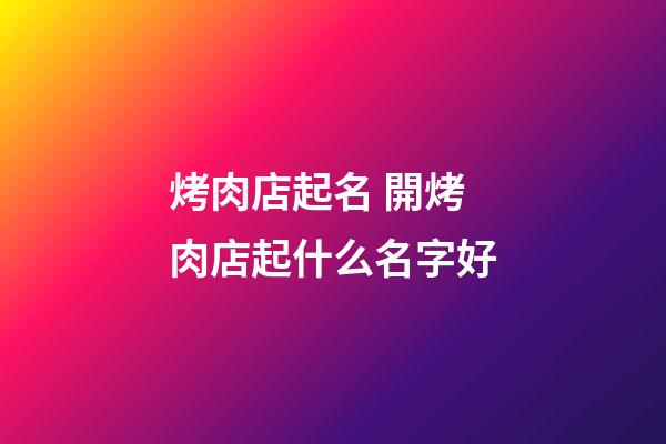 烤肉店起名 開烤肉店起什么名字好-第1張-店鋪起名-玄機派